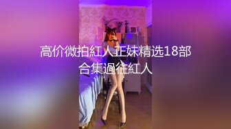 高价微拍紅人正妹精选18部合集過往紅人