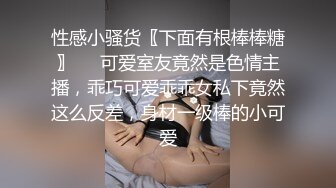 性感小骚货〖下面有根棒棒糖〗❤️可爱室友竟然是色情主播，乖巧可爱乖乖女私下竟然这么反差，身材一级棒的小可爱