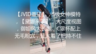 【JVID重磅】，S级女神模特，【黛娜来了】，大尺度视图，御姐风大长腿，C罩杯配上无毛粉穴，让人看了把持不住