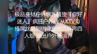 极品身材户外爆乳骚货『你好迷人』疯狂户外战 从KTV勾搭屌丝男到棋牌室挑战麻将四人组 操出户外新境界