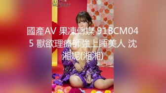 國產AV 果凍傳媒 91BCM045 獸欲理療師強上睡美人 沈湘妮(湘湘)