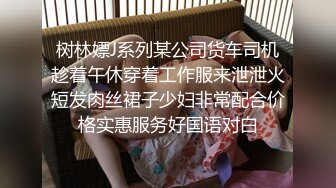 树林嫖J系列某公司货车司机趁着午休穿着工作服来泄泄火短发肉丝裙子少妇非常配合价格实惠服务好国语对白