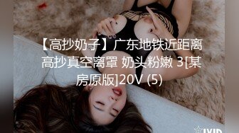 【高抄奶子】广东地铁近距离 高抄真空离罩 奶头粉嫩 3[某房原版]20V (5)