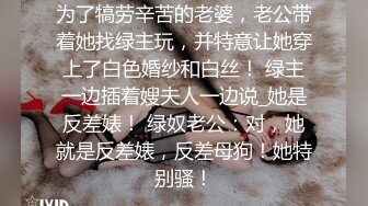 为了犒劳辛苦的老婆，老公带着她找绿主玩，并特意让她穿上了白色婚纱和白丝！ 绿主一边插着嫂夫人一边说_她是反差婊！ 绿奴老公：对，她就是反差婊，反差母狗！她特别骚！