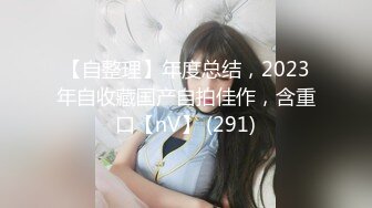 【自整理】年度总结，2023年自收藏国产自拍佳作，含重口【nV】 (291)