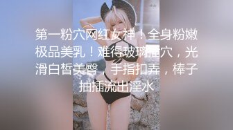 第一粉穴网红女神！全身粉嫩极品美乳！难得玻璃插穴，光滑白皙美臀，手指扣弄，棒子抽插流出淫水