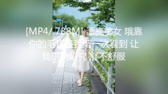 [MP4/ 788M] 漂亮美女 哦靠你的毛真多我第一次看到 让我研究研究 舒不舒服