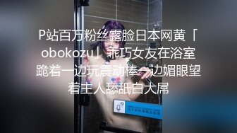 P站百万粉丝露脸日本网黄「obokozu」乖巧女友在浴室跪着一边玩震动棒一边媚眼望着主人舔舐白大屌