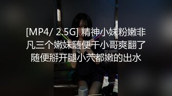 [MP4/ 2.5G] 精神小妹粉嫩非凡三个嫩妹随便干小哥爽翻了随便掰开腿小茓都嫩的出水