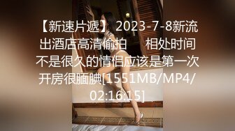 【新速片遞】 2023-7-8新流出酒店高清偷拍❤️相处时间不是很久的情侣应该是第一次开房很腼腆[1551MB/MP4/02:16:15]