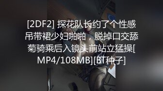 [2DF2] 探花队长约了个性感吊带裙少妇啪啪，脱掉口交舔菊骑乘后入镜头前站立猛操[MP4/108MB][BT种子]