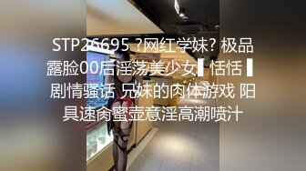 STP26695 ?网红学妹? 极品露脸00后淫荡美少女▌恬恬 ▌剧情骚话 兄妹的肉体游戏 阳具速肏蜜壶意淫高潮喷汁