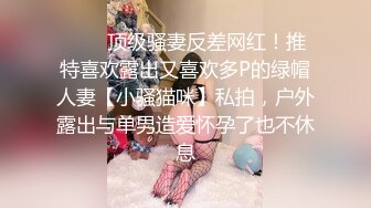 ❤️✿顶级骚妻反差网红！推特喜欢露出又喜欢多P的绿帽人妻【小骚猫咪】私拍，户外露出与单男造爱怀孕了也不休息