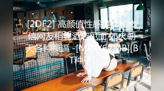 [2DF2] 高颜值性感美女和微信网友相约酒店见面 如火朝天各种操逼 -[MP4/62MB][BT种子]