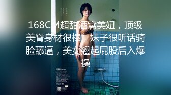 168CM超甜酒窝美妞，顶级美臀身材很棒，妹子很听话骑脸舔逼，美女翘起屁股后入爆操