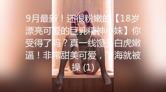 9月最新！还很粉嫩的【18岁漂亮可爱的巨乳精神小妹】你受得了吗？真一线馒头白虎嫩逼！非常甜美可爱，下海就被操 (1)