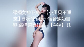 绿播女神下海！【小贝贝不睡觉】部分密码房~宿舍揉奶自慰 跳弹道具狂震~【44v】 (10)