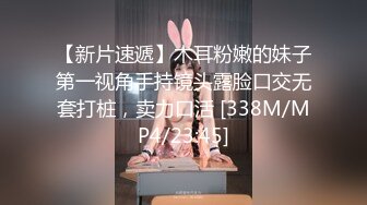 【新片速遞】木耳粉嫩的妹子第一视角手持镜头露脸口交无套打桩，卖力口活 [338M/MP4/23:45]