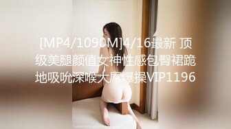 [MP4/1090M]4/16最新 顶级美腿颜值女神性感包臀裙跪地吸吮深喉大屌爆操VIP1196