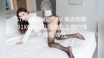 STP31110 国产AV 果冻传媒 91KCM100 淫荡女主播的情色播报 啤儿