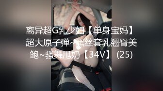 离异超G乳少妇【单身宝妈】超大原子弹~黑丝套乳翘臀美鲍~骚舞甩奶【34V】 (25)