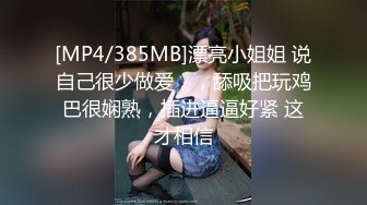 [MP4/385MB]漂亮小姐姐 说自己很少做爱，，舔吸把玩鸡巴很娴熟，插进逼逼好紧 这才相信