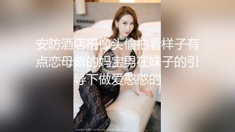 安防酒店摄像头偷拍看样子有点恋母癖的妈宝男在妹子的引导下做爱憨憨的