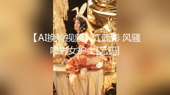 【AI换脸视频】江疏影 风骚喷射女护士[无码]