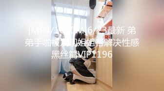 [MP4/1010M]6/23最新 弟弟手啪被发现姐姐帮解决性感黑丝篇VIP1196