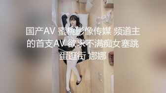 国产AV 蜜桃影像传媒 频道主的首支AV 欲求不满痴女塞跳蛋逛街 娜娜