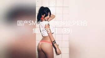 国产SM大神调教多位少妇合集【85V】 (39)