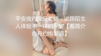 平安夜约操反差婊，说跟陌生人体验不一样的平安【看简介内有约炮渠道】