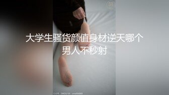 大学生骚货颜值身材逆天哪个男人不秒射