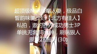 超顶级NTR绿帽人妻，极品白皙韵味美少妇【北方有佳人】私拍，邀约各界成功男士3P单挑无套BB肏肿，刷锅狠人原版2K画质 (30)