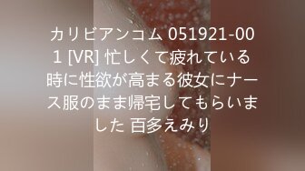 カリビアンコム 051921-001 [VR] 忙しくて疲れている時に性欲が高まる彼女にナース服のまま帰宅してもらいました 百多えみり