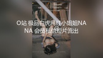 O站 极品白虎网红小姐姐NANA 会员私信短片流出