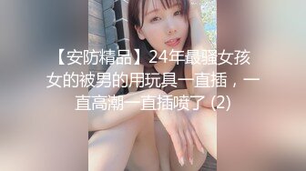 【安防精品】24年最骚女孩 女的被男的用玩具一直插，一直高潮一直插喷了 (2)