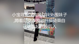 小宝寻花深夜带你找外围妹子,蹲着口交沙发上开操骑乘自己动翘起屁股后入