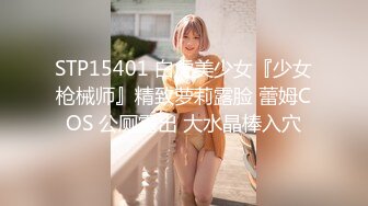 STP15401 白虎美少女『少女枪械师』精致萝莉露脸 蕾姆COS 公厕露出 大水晶棒入穴