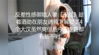 反差性感御姐人妻『玉晨』趁着酒劲在朋友诱导下解锁了4个大汉虽然爽但是今天走路都有些不对