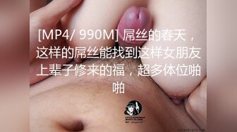 [MP4/ 990M] 屌丝的春天，这样的屌丝能找到这样女朋友上辈子修来的福，超多体位啪啪