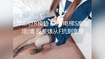 JVID巨R模特 乐乐 电梯S魔强J剧情 反差婊从F抗到享受