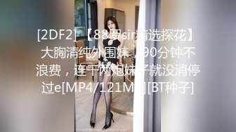 [2DF2] 【88罗sir精选探花】大胸清纯外围妹，90分钟不浪费，连干两炮妹子就没消停过e[MP4/121MB][BT种子]