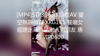 [MP4]STP30630 國產AV 星空無限傳媒 XKG131 餐廳女經理迷藥色誘別人男朋友 唐芯 VIP0600