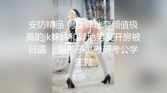 安防精品 男女异地恋颜值极高的jk妹妹和异地男友开房被日逼 ，男孩子是考研考公学生党