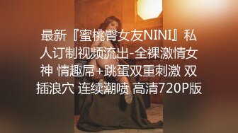 最新『蜜桃臀女友NINI』私人订制视频流出-全裸激情女神 情趣屌+跳蛋双重刺激 双插浪穴 连续潮喷 高清720P版