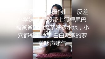 『可爱00后小母狗』❤️反差小学妹 小屁股带上狐狸尾巴 被爸爸肏的流了好多水水，小穴都被干肿了 白白嫩嫩的萝莉嗲声嗲气