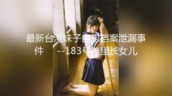 最新台湾妹子自慰档案泄漏事件❤️--183号（里长女儿