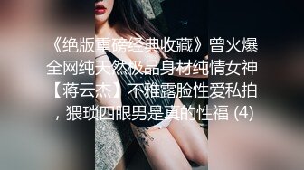 《绝版重磅经典收藏》曾火爆全网纯天然极品身材纯情女神【蒋云杰】不雅露脸性爱私拍，猥琐四眼男是真的性福 (4)