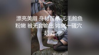 漂亮美眉 身材苗条 无毛鲍鱼粉嫩 被无套输出 内射一骚穴 超清